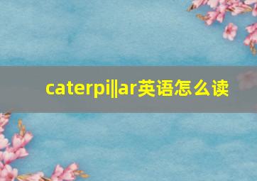 caterpi||ar英语怎么读